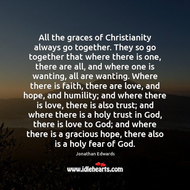 All the graces of Christianity always go together. They so go together Jonathan Edwards Picture Quote