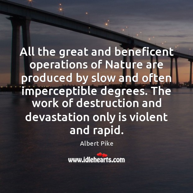 All the great and beneficent operations of Nature are produced by slow Albert Pike Picture Quote