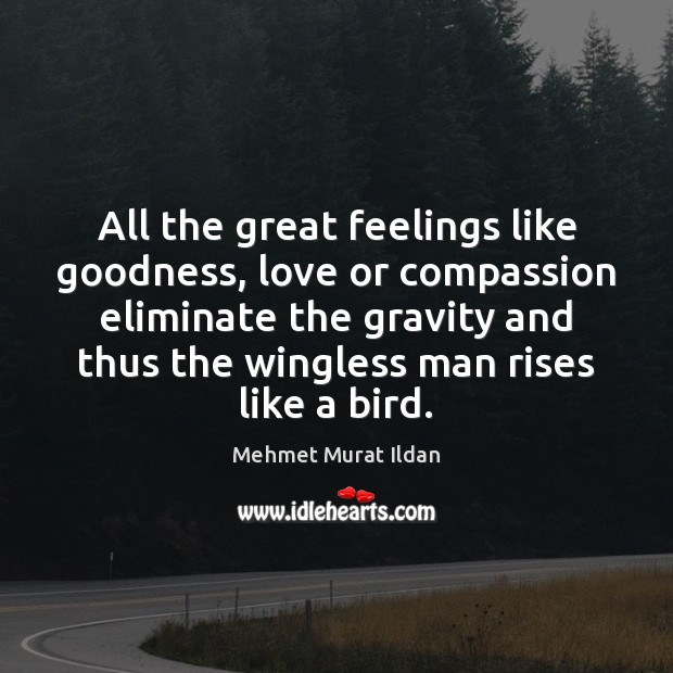 All the great feelings like goodness, love or compassion eliminate the gravity Image