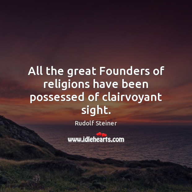 All the great Founders of religions have been possessed of clairvoyant sight. Rudolf Steiner Picture Quote
