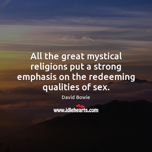 All the great mystical religions put a strong emphasis on the redeeming qualities of sex. David Bowie Picture Quote