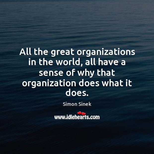 All the great organizations in the world, all have a sense of Simon Sinek Picture Quote