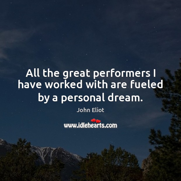 All the great performers I have worked with are fueled by a personal dream. John Eliot Picture Quote