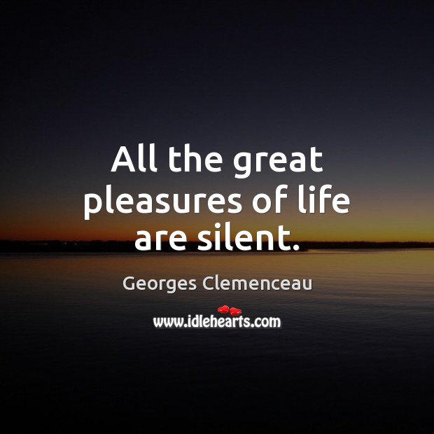 All the great pleasures of life are silent. Georges Clemenceau Picture Quote