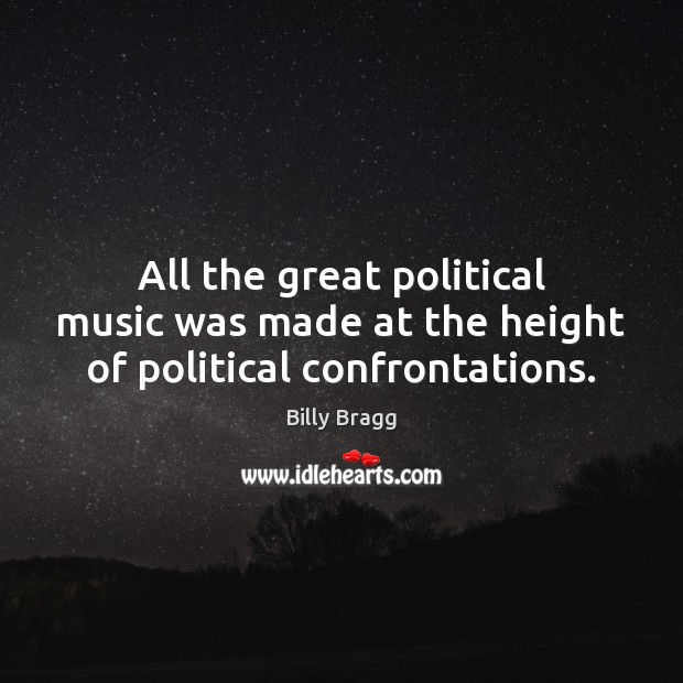 All the great political music was made at the height of political confrontations. Image