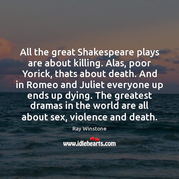 All the great Shakespeare plays are about killing. Alas, poor Yorick, thats Image