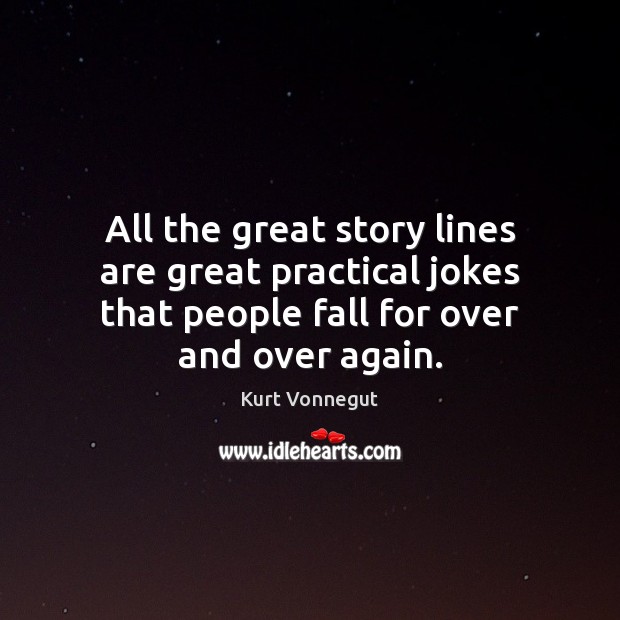All the great story lines are great practical jokes that people fall Kurt Vonnegut Picture Quote