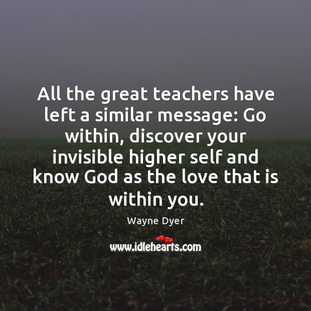 All the great teachers have left a similar message: Go within, discover Wayne Dyer Picture Quote