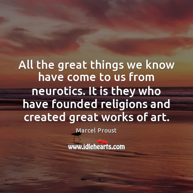 All the great things we know have come to us from neurotics. Marcel Proust Picture Quote