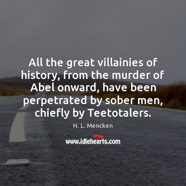 All the great villainies of history, from the murder of Abel onward, H. L. Mencken Picture Quote
