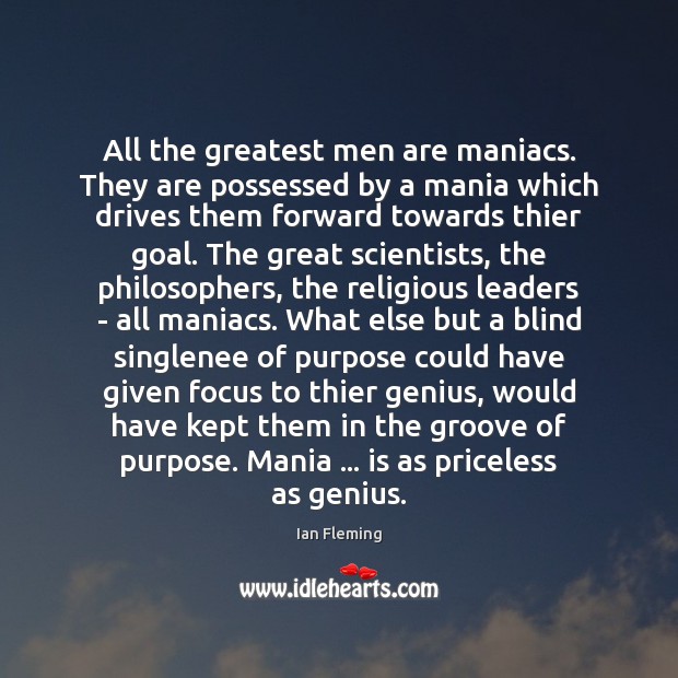 All the greatest men are maniacs. They are possessed by a mania Ian Fleming Picture Quote