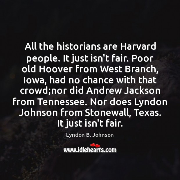 All the historians are Harvard people. It just isn’t fair. Poor old Lyndon B. Johnson Picture Quote