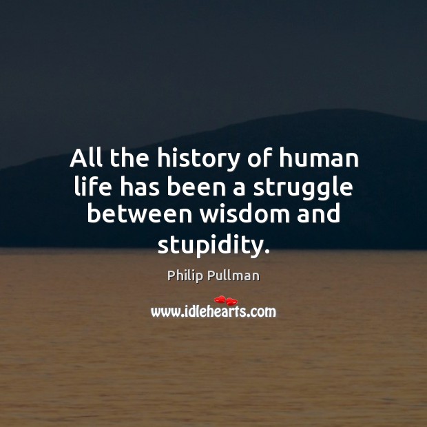 All the history of human life has been a struggle between wisdom and stupidity. Image