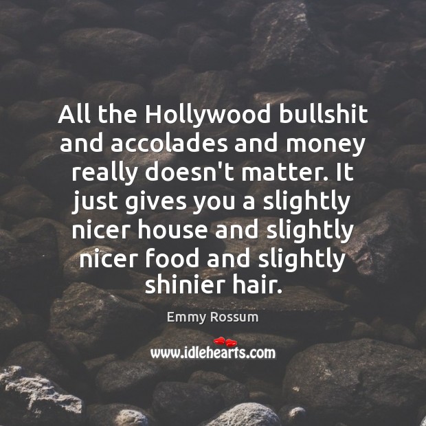 All the Hollywood bullshit and accolades and money really doesn’t matter. It Emmy Rossum Picture Quote