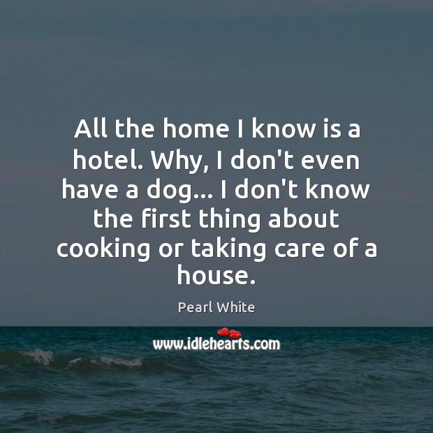All the home I know is a hotel. Why, I don’t even Pearl White Picture Quote