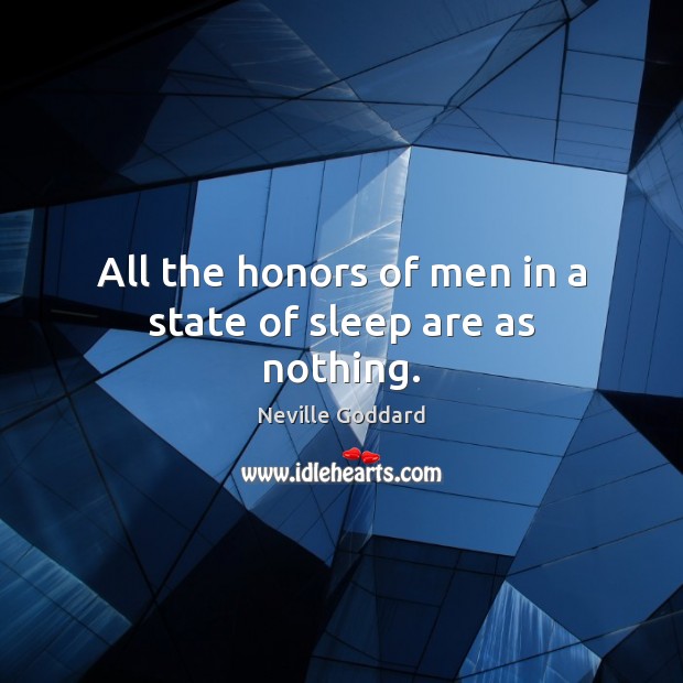 All the honors of men in a state of sleep are as nothing. Neville Goddard Picture Quote