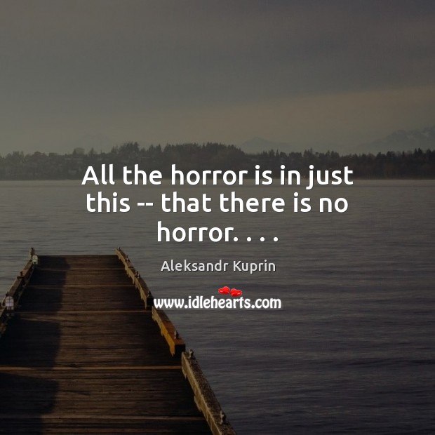 All the horror is in just this — that there is no horror. . . . Aleksandr Kuprin Picture Quote