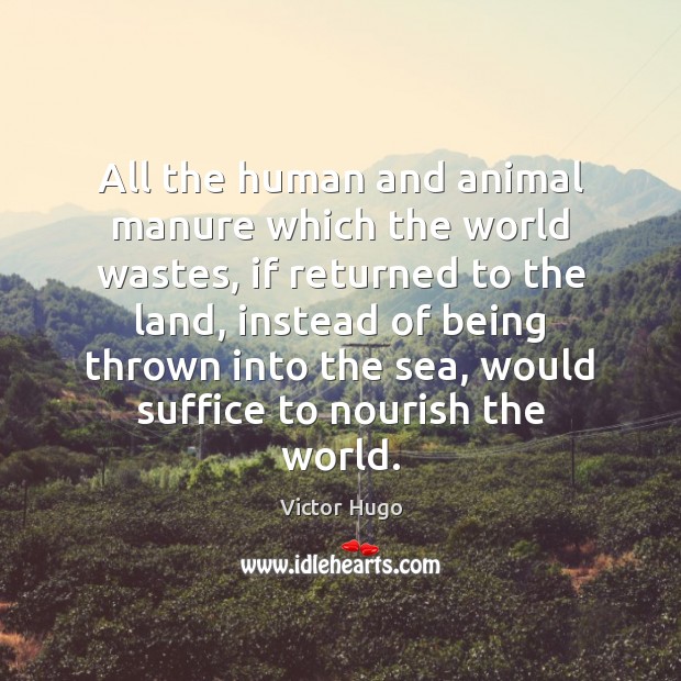 All the human and animal manure which the world wastes, if returned Victor Hugo Picture Quote