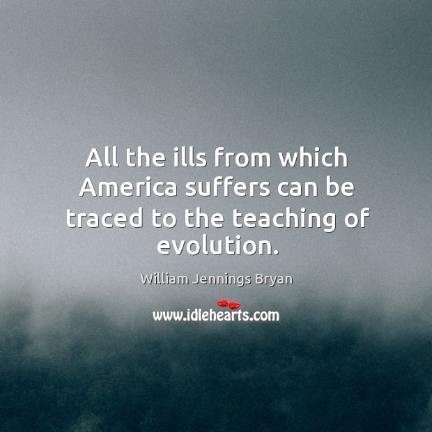 All the ills from which america suffers can be traced to the teaching of evolution. William Jennings Bryan Picture Quote