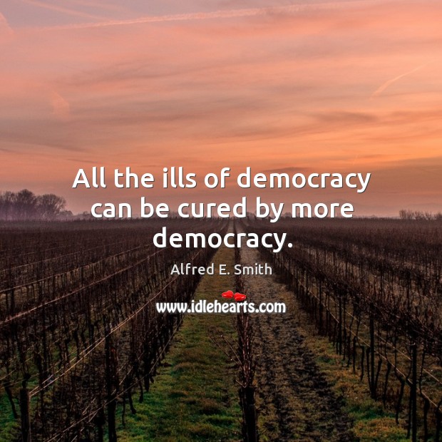 All the ills of democracy can be cured by more democracy. Alfred E. Smith Picture Quote