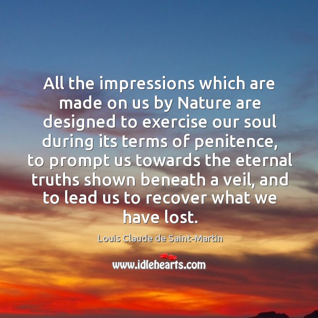 All the impressions which are made on us by Nature are designed Louis Claude de Saint-Martin Picture Quote