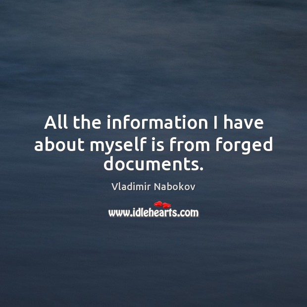 All the information I have about myself is from forged documents. Vladimir Nabokov Picture Quote