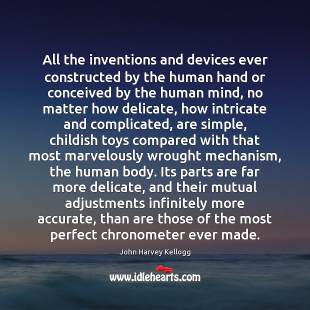 All the inventions and devices ever constructed by the human hand or John Harvey Kellogg Picture Quote
