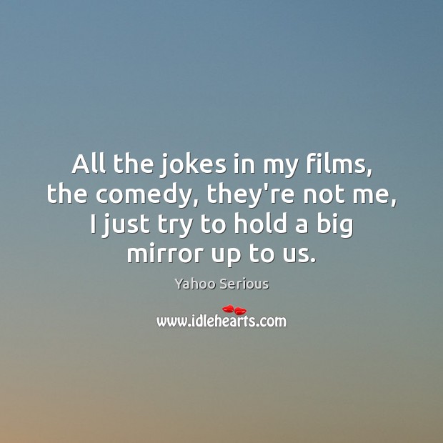 All the jokes in my films, the comedy, they’re not me, I Yahoo Serious Picture Quote