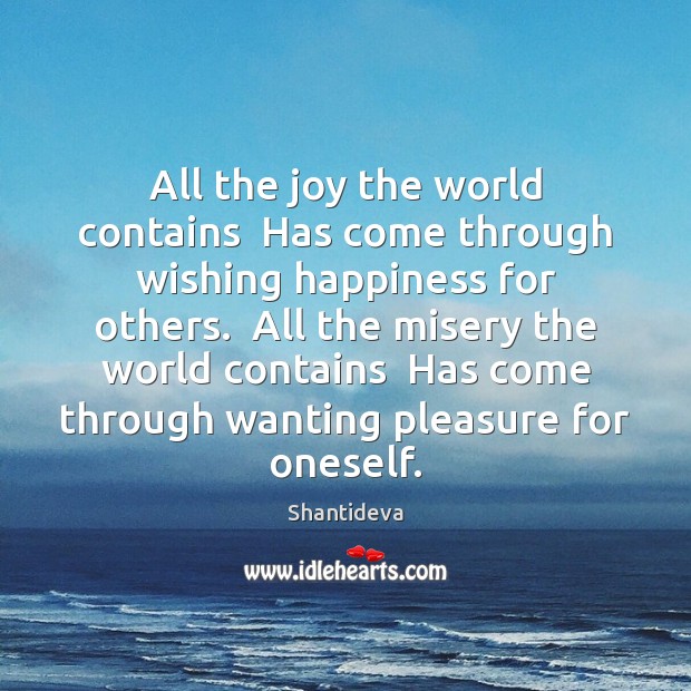 All the joy the world contains  Has come through wishing happiness for Shantideva Picture Quote