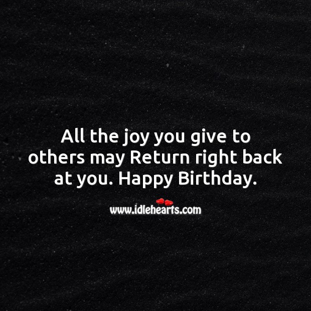 All the joy you give to others may return right back at you. Image