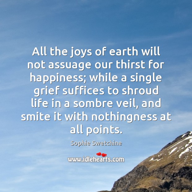 All the joys of earth will not assuage our thirst for happiness; Sophie Swetchine Picture Quote