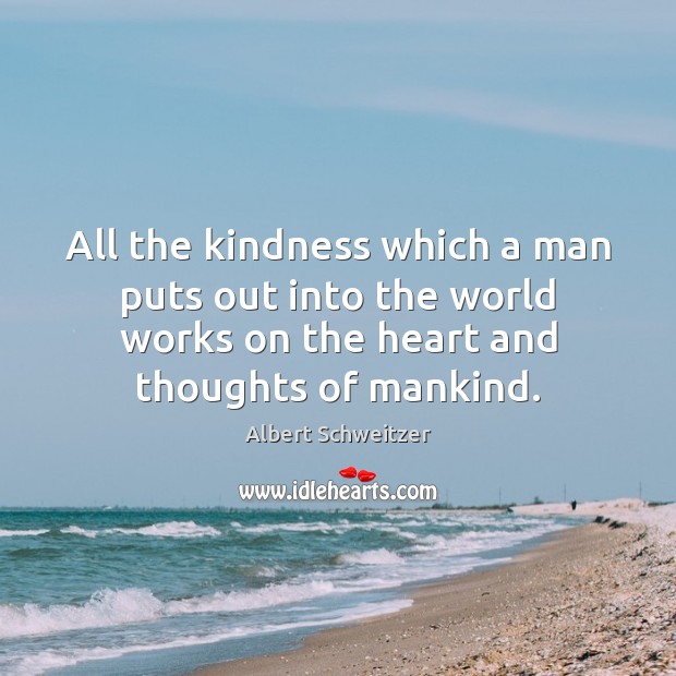 All the kindness which a man puts out into the world works Albert Schweitzer Picture Quote