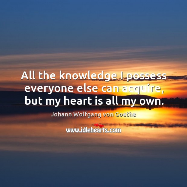 All the knowledge I possess everyone else can acquire, but my heart is all my own. Image