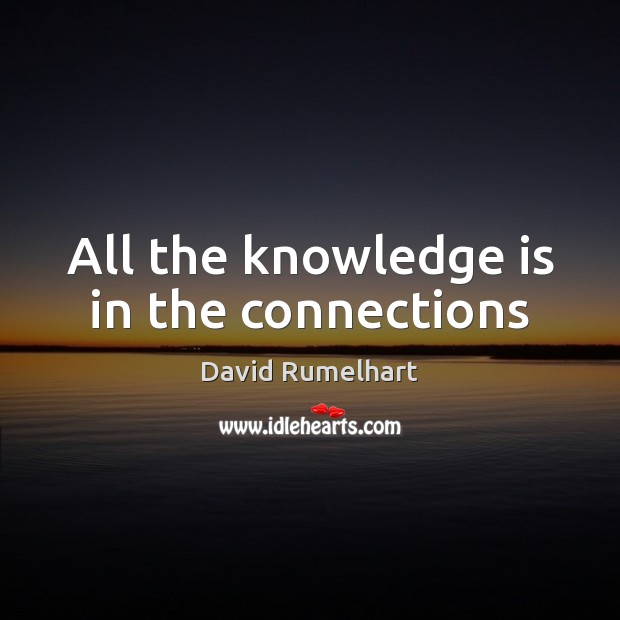 All the knowledge is in the connections David Rumelhart Picture Quote