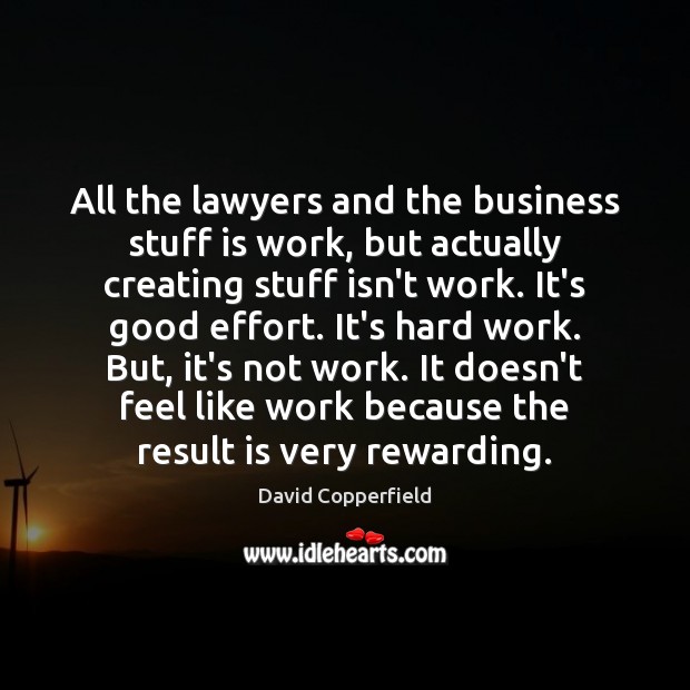 All the lawyers and the business stuff is work, but actually creating Effort Quotes Image