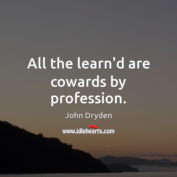 All the learn’d are cowards by profession. John Dryden Picture Quote