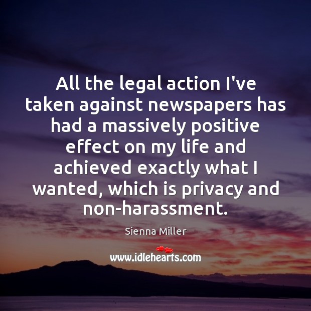 All the legal action I’ve taken against newspapers has had a massively Sienna Miller Picture Quote