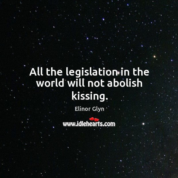 All the legislation in the world will not abolish kissing. Kissing Quotes Image