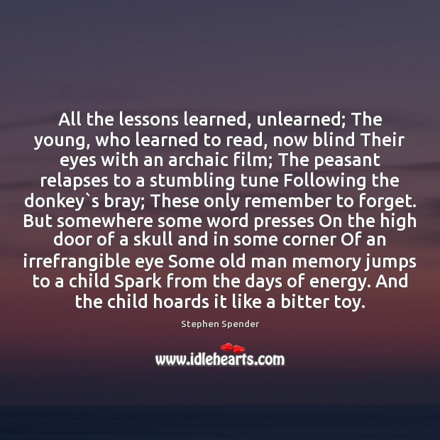 All the lessons learned, unlearned; The young, who learned to read, now Stephen Spender Picture Quote