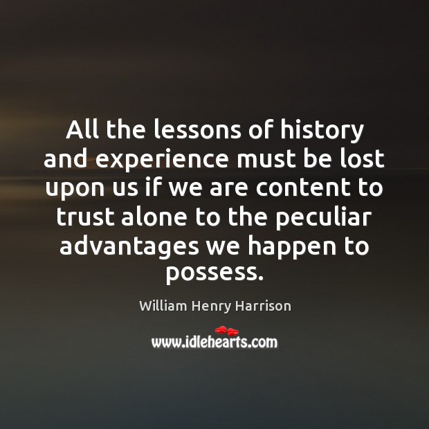 All the lessons of history and experience must be lost upon us William Henry Harrison Picture Quote
