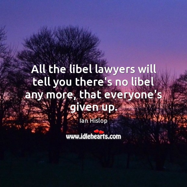 All the libel lawyers will tell you there’s no libel any more, that everyone’s given up. Ian Hislop Picture Quote