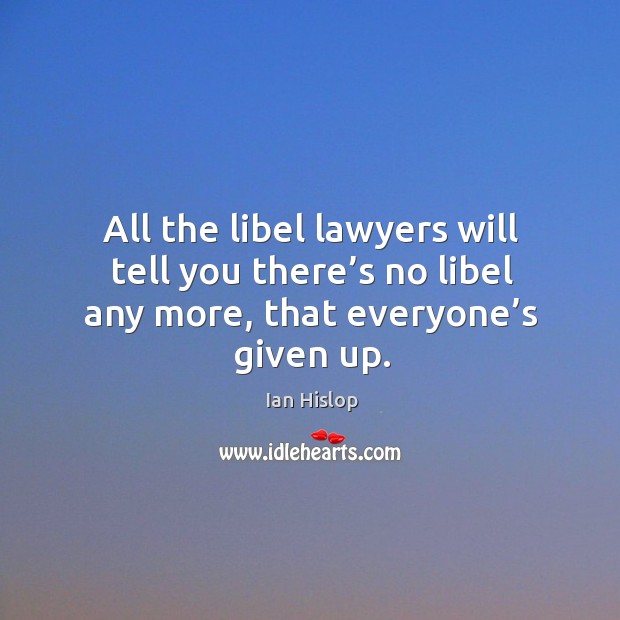 All the libel lawyers will tell you there’s no libel any more, that everyone’s given up. Ian Hislop Picture Quote