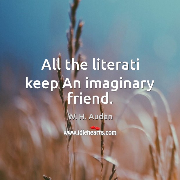 All the literati keep An imaginary friend. W. H. Auden Picture Quote