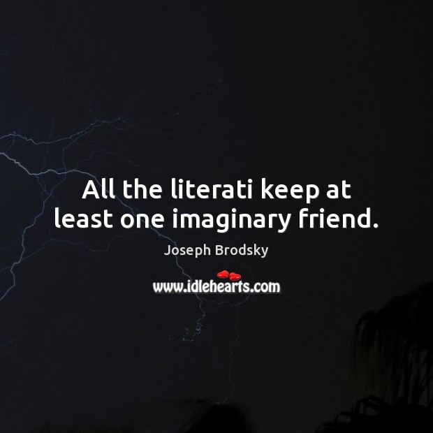 All the literati keep at least one imaginary friend. Joseph Brodsky Picture Quote
