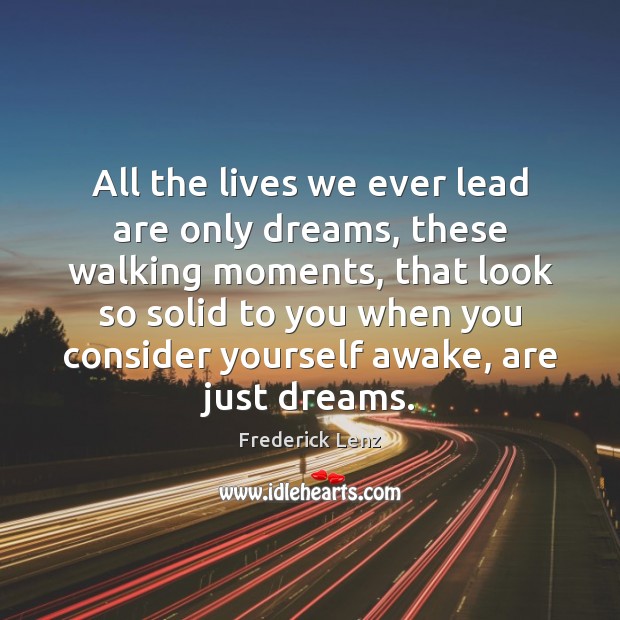 All the lives we ever lead are only dreams, these walking moments, Frederick Lenz Picture Quote