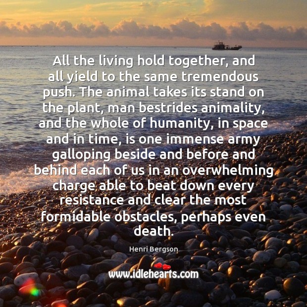 All the living hold together, and all yield to the same tremendous Henri Bergson Picture Quote