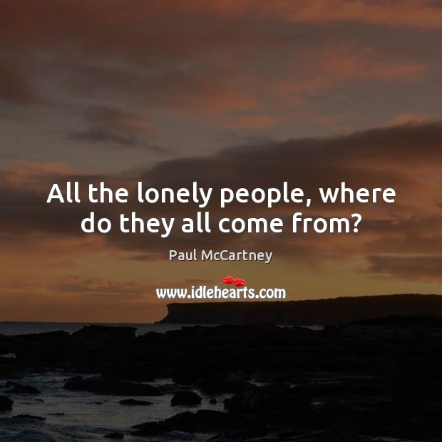 All the lonely people, where do they all come from? Lonely Quotes Image