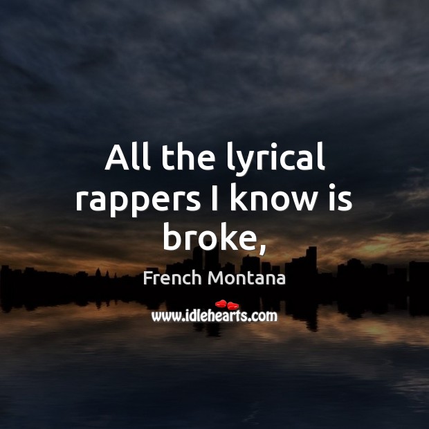 All the lyrical rappers I know is broke, French Montana Picture Quote