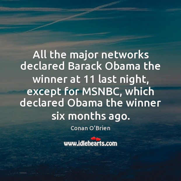 All the major networks declared Barack Obama the winner at 11 last night, Conan O’Brien Picture Quote