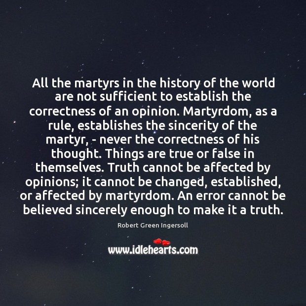 All the martyrs in the history of the world are not sufficient Robert Green Ingersoll Picture Quote